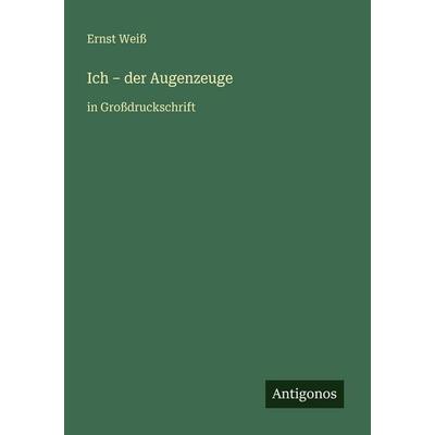 Ich - der Augenzeuge, Taschenbuch von Ernst Weiss, Antigonos Verlag, 978-3-566-08009-9