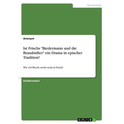 Ist Frischs 'Biedermann und die Brandstifter' ein Drama in epischer Tradition?, Taschenbuch von Anonymous, GRIN, 978-3-346-07268-9