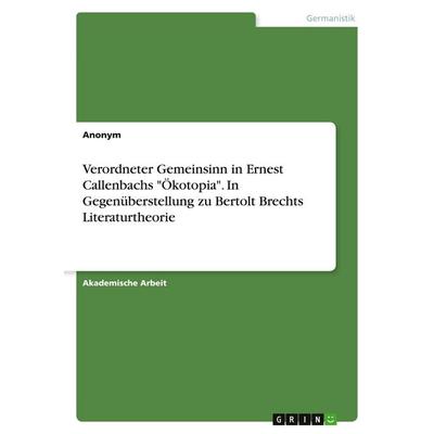 Verordneter Gemeinsinn in Ernest Callenbachs 'Ökotopia'. In Gegenüberstellung zu Bertolt Brechts Literaturtheorie, Taschenbuch von Anonymous, GRIN,