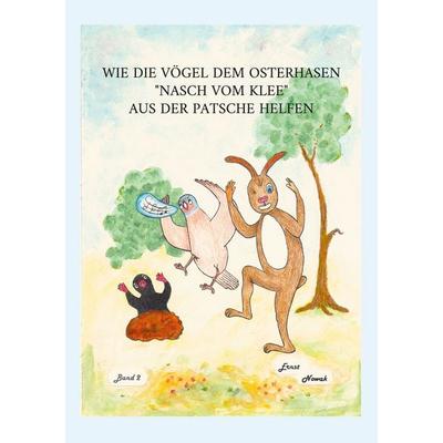 Wie die Vögel dem adligen Osterhasen Nasch vom Klee aus der Patsche helfen, Taschenbuch von Ernst Nowak, BoD – Books on Demand, 978-3-7693-9972-1