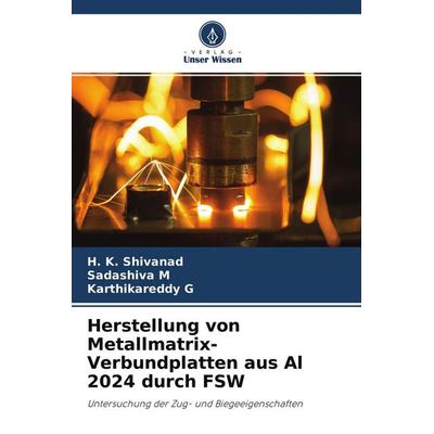 Herstellung von Metallmatrix-Verbundplatten aus Al 2024 durch FSW, Taschenbuch von H. K. Shivanad,Sadashiva M.,Karthikareddy G., Verlag Unser Wissen,