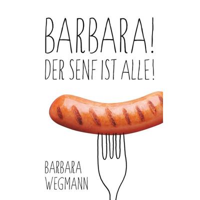 Barbara! Der Senf ist alle!, Taschenbuch von Barbara Wegmann, BoD – Books on Demand, 978-3-7528-1679-2