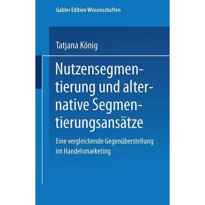 Nutzensegmentierung und alternative Segmentierungsansätze, Taschenbuch von Tatjana König, Deutscher Universitätsverlag, 978-3-8244-7463-9