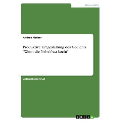 Produktive Umgestaltung des Gedichts 'Wenn die Nebelfrau kocht'; Taschenbuch von Andrea Fischer, GRIN, 978-3-640-16606-0