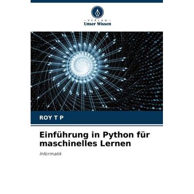 Einführung in Python für maschinelles Lernen, Taschenbuch von Roy T. P., Verlag Unser Wissen, 978-620-7-71837-5