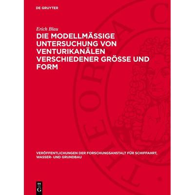 Die modellmäßige Untersuchung von Venturikanälen verschiedener Größe und Form, Gebundene Ausgabe von Erich Blau, De Gruyter, 978-3-11-273012-6