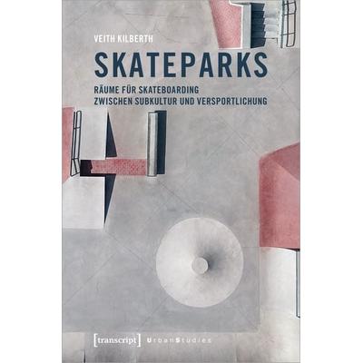 Skateparks, Taschenbuch von Veith Kilberth, Transcript, 978-3-8376-5708-1