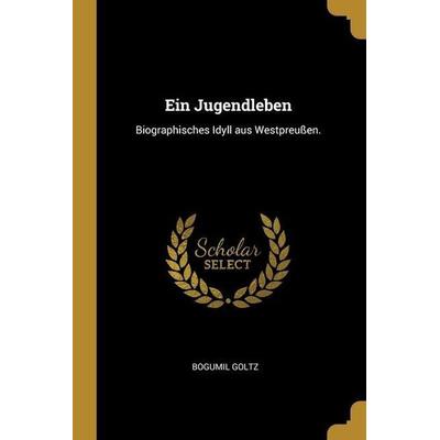 Ein Jugendleben: Biographisches Idyll aus Westpreußen., Taschenbuch von Bogumil Goltz, Creative Media Partners, LLC, 978-1-01-306370-1