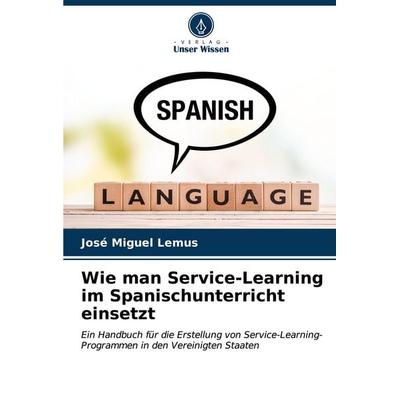 Wie man Service-Learning im Spanischunterricht einsetzt, Taschenbuch von José Miguel Lemus, Verlag Unser Wissen, 978-620-7-04905-9