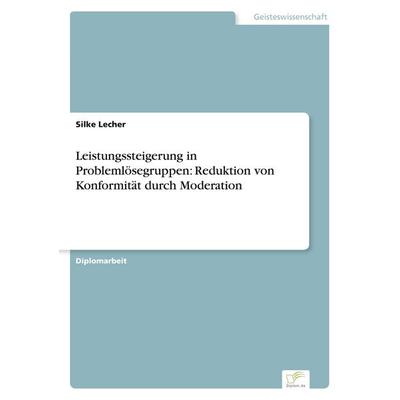 Leistungssteigerung in Problemlösegruppen: Reduktion von Konformität durch Moderation, Taschenbuch von Silke Lecher, GRIN, 978-3-8386-3083-0