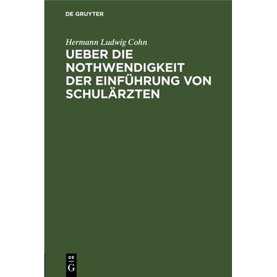 Ueber die Nothwendigkeit der Einführung von Schulärzten, Gebundene Ausgabe von Hermann Ludwig Cohn, De Gruyter, 978-3-11-266019-5