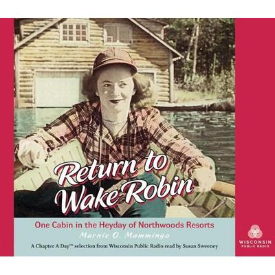 Return to Wake Robin: One Cabin in the Heyday of Northwoods Resorts - Marnie O. Mamminga, CD, 9780870206559
