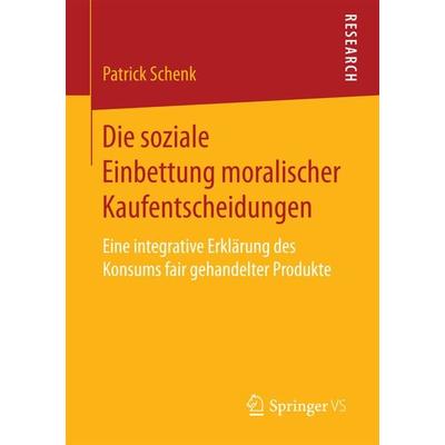 Die soziale Einbettung moralischer Kaufentscheidungen, Taschenbuch von Patrick Schenk, Springer Fachmedien Wiesbaden GmbH, 978-3-658-18574-9