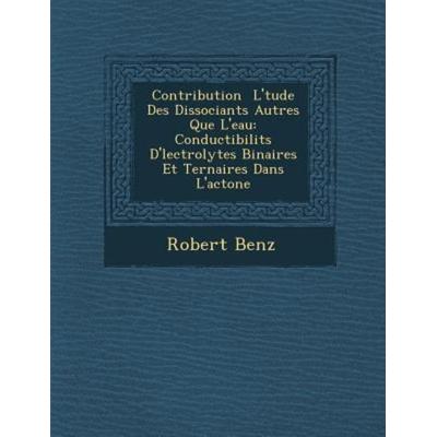 Contribution  L'tude Des Dissociants Autres Que L'eau: Conductibilits D'lectrolytes Binaires Et Ternaires Dans L'ac& & 6; von Robert Benz,