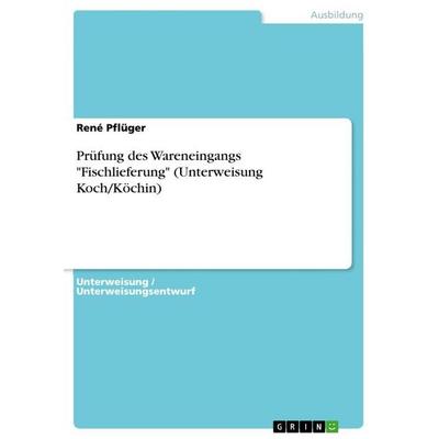 Prüfung des Wareneingangs 'Fischlieferung' (Unterweisung Koch/Köchin), Taschenbuch von René Pflüger, GRIN, 978-3-656-88734-8