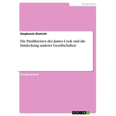 Die Pazifikreisen des James Cook und die Entdeckung anderer Gesellschaften, Taschenbuch von Stephanie Dietrich, GRIN, 978-3-656-05427-6
