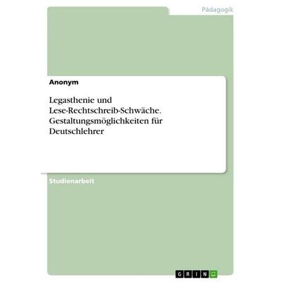 Legasthenie und Lese-Rechtschreib-Schwäche. Gestaltungsmöglichkeiten für Deutschlehrer, Taschenbuch von Anonymous, GRIN, 978-3-668-92836-7