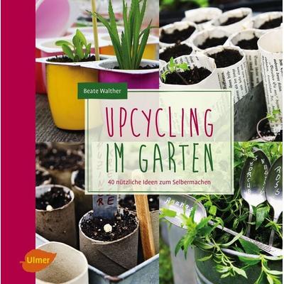 Upcycling im Garten, Taschenbuch von Beate Walther, Verlag Eugen Ulmer, 978-3-8001-7630-4