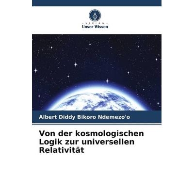 Von der kosmologischen Logik zur universellen Relativität, Taschenbuch von Albert Diddy Bikoro Ndemezo'o; Verlag Unser Wissen