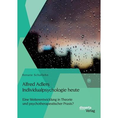 Alfred Adlers Individualpsychologie heute. Eine Weiterentwicklung in Theorie und psychotherapeutischer Praxis?, Taschenbuch von Renate Schallehn,