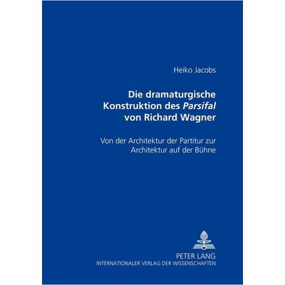 Die dramaturgische Konstruktion des Parsifal von Richard Wagner, Taschenbuch von Heiko Jacobs, Peter Lang GmbH, Internationaler Verlag der