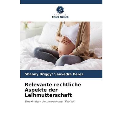 Relevante rechtliche Aspekte der Leihmutterschaft, Taschenbuch von Shaony Briggyt Saavedra Perez, Verlag Unser Wissen, 978-620-6-46592-8