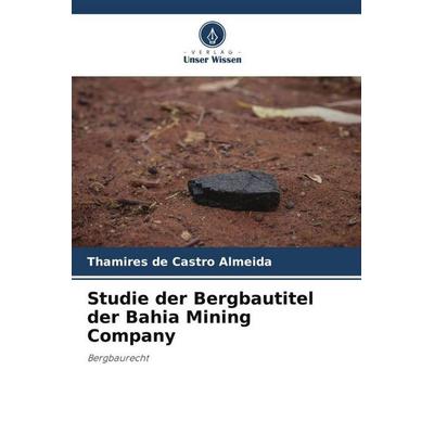 Studie der Bergbautitel der Bahia Mining Company, Taschenbuch von Thamires de Castro Almeida, Verlag Unser Wissen, 978-620-6-01690-8