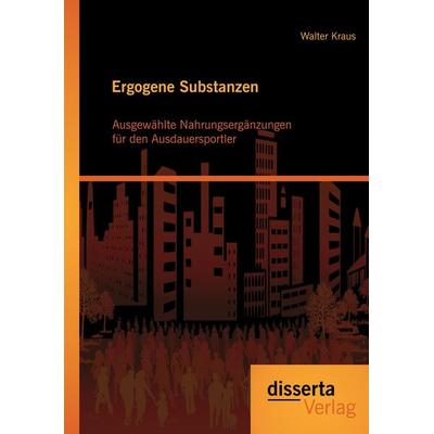 Ergogene Substanzen: Ausgewählte Nahrungsergänzungen für den Ausdauersportler, Taschenbuch von Walter Kraus, Disserta Verlag, 978-3-95425-651-8