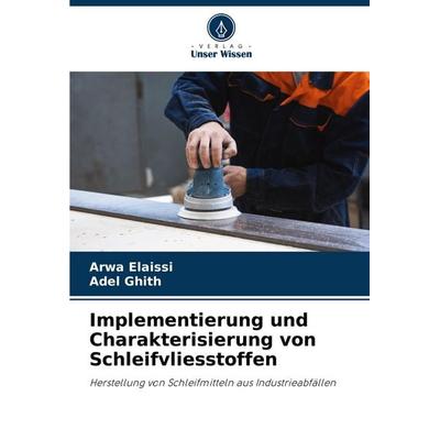 Implementierung und Charakterisierung von Schleifvliesstoffen, Taschenbuch von Arwa Elaissi,Adel Ghith, Verlag Unser Wissen, 978-620-7-43099-4