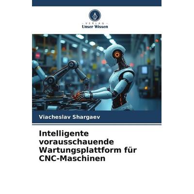 Intelligente vorausschauende Wartungsplattform für CNC-Maschinen, Taschenbuch von Viacheslav Shargaev, Verlag Unser Wissen, 978-620-9-58264-6