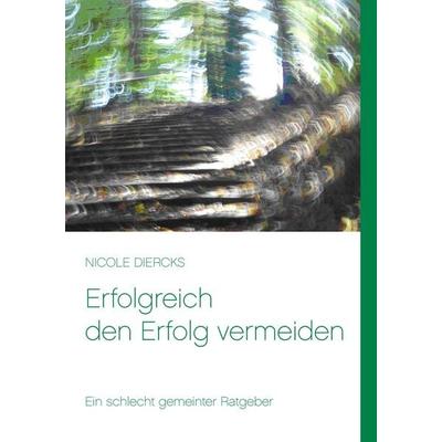 Erfolgreich den Erfolg vermeiden, Taschenbuch von Nicole Diercks, BoD – Books on Demand, 978-3-7322-2669-6