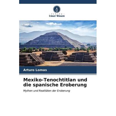 Mexiko-Tenochtitlan und die spanische Eroberung, Taschenbuch von Arturo Lomas, Verlag Unser Wissen, 978-620-7-02085-0
