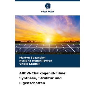 AIIBVI-Chalkogenid-Filme: Synthese, Struktur und Eigenschaften, Taschenbuch von Martyn Sozanskyi,Ruslana Huminilovych,Vitalii Stadnik, Verlag Unser