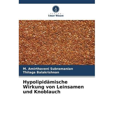 Hypolipidämische Wirkung von Leinsamen und Knoblauch, Taschenbuch von M. Amirthaveni Subramanian,Thilaga Balakrishnan, Verlag Unser Wissen,