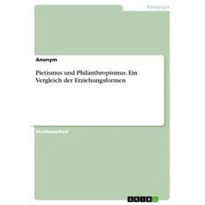 Pietismus und Philanthropismus. Ein Vergleich der Erziehungsformen, Taschenbuch von Anonym, GRIN, 978-3-668-37004-3