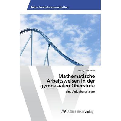 Mathematische Arbeitsweisen in der gymnasialen Oberstufe, Taschenbuch von Georg Obermeier, AV Akademikerverlag, 978-3-639-85220-2