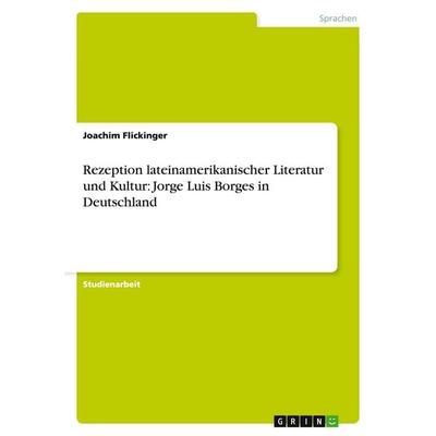 Rezeption lateinamerikanischer Literatur und Kultur: Jorge Luis Borges in Deutschland, Taschenbuch von Joachim Flickinger, GRIN, 978-3-640-50148-9