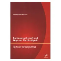 Konsumgesellschaft und Wege zur Nachhaltigkeit: Perspektiven auf Konsum, geplante Obsoleszenz und..., Fachbücher von Hannes Buschenlange