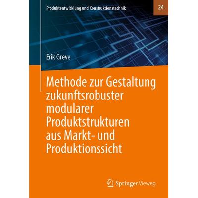 Methode zur Gestaltung zukunftsrobuster modularer Produktstrukturen aus Markt- und Produktionssicht, Gebundene Ausgabe von Erik Greve, Springer
