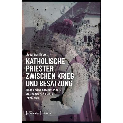 Katholische Priester zwischen Krieg und Besatzung, Taschenbuch von Johannes Kuber, Transcript, 978-3-8376-7574-0