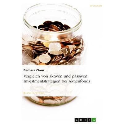 Vergleich von aktiven und passiven Investmentstrategien bei Aktienfonds, Taschenbuch von Barbara Claus, GRIN, 978-3-638-67585-7