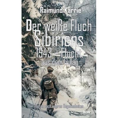 Der weiße Fluch Sibiriens - 1943 – Flucht aus dem Gulag - Roman nach wahren Begebenheiten, Taschenbuch von Raimund Karrie, Verlag DeBehr,