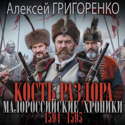 Kost' razdora. Malorossiyskie hroniki. 1594-1595 gg - Aleksey Grigorenko, Audio, 9785171764876