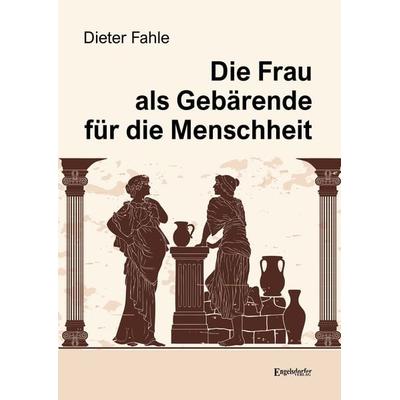 Die Frau als Gebärende für die Menschheit, Taschenbuch von Dieter Fahle, Engelsdorfer Verlag, 978-3-96940-397-6