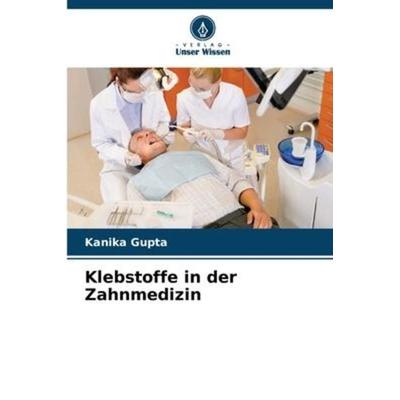 Klebstoffe in der Zahnmedizin, Taschenbuch von Kanika Gupta, Verlag Unser Wissen, 978-620-5-66480-3