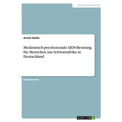 Medizinisch-psychosoziale AIDS-Beratung für Menschen aus Schwarzafrika in Deutschland, Taschenbuch von Arnim Huhle, GRIN, 978-3-86746-255-6