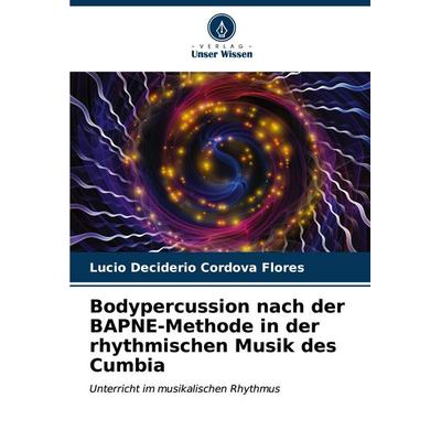 Bodypercussion nach der BAPNE-Methode in der rhythmischen Musik des Cumbia, Taschenbuch von Lucio Deciderio Cordova Flores, Verlag Unser Wissen,