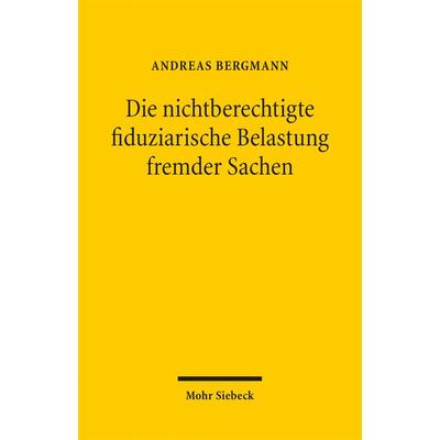Die nichtberechtigte fiduziarische Belastung fremder Sachen, Taschenbuch von Andreas Bergmann, Mohr Siebeck, 978-3-16-159156-3