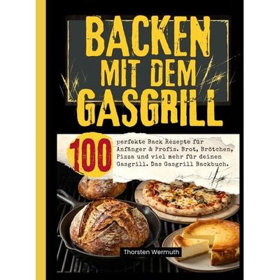 Backen mit dem Gasgrill- 100 perfekte Back Rezepte für Anfänger & Profis., Taschenbuch von Thorsten Wermuth, Bookmundo, 978-94-038-9475-1