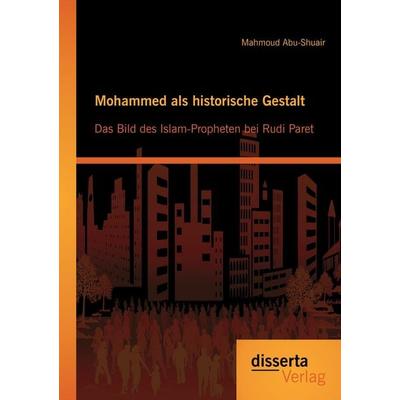 Mohammed als historische Gestalt: Das Bild des Islam-Propheten bei Rudi Paret, Taschenbuch von Mahmoud Abu-Shuair, Disserta Verlag, 978-3-95425-244-2